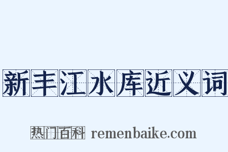 新丰江水库近义词是什么意思的图片